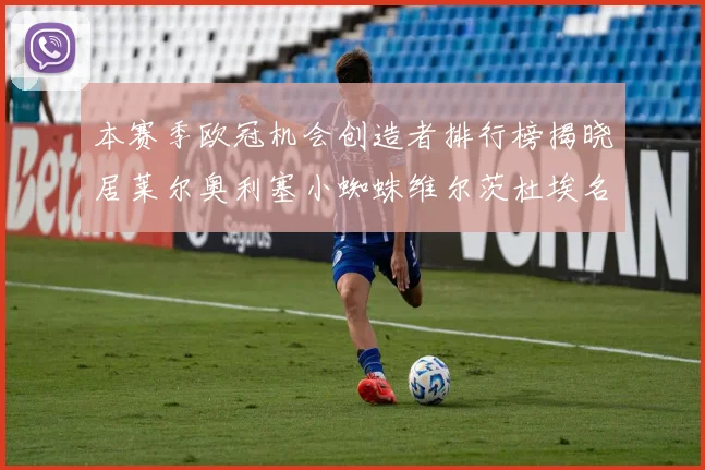 本赛季欧冠机会创造者排行榜揭晓居莱尔奥利塞小蜘蛛维尔茨杜埃名列前五