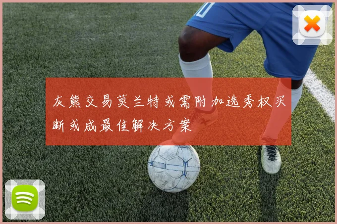 灰熊交易莫兰特或需附加选秀权买断或成最佳解决方案