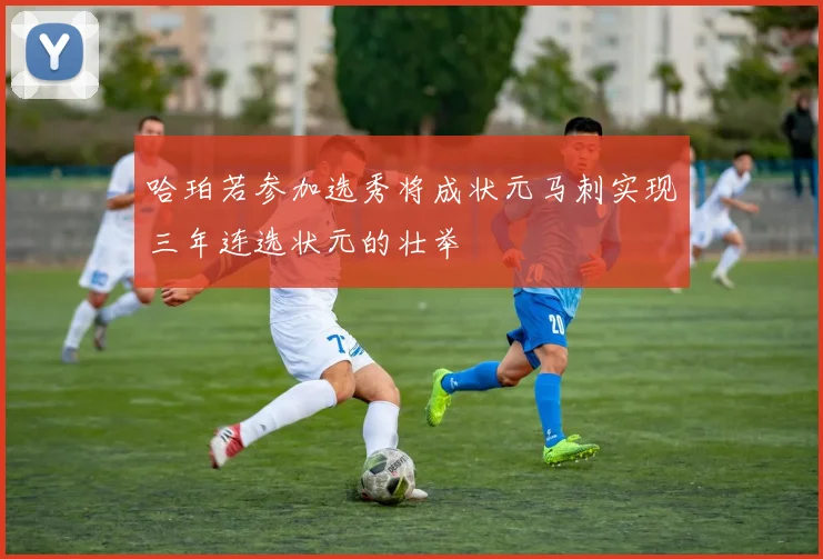 哈珀若参加选秀将成状元马刺实现三年连选状元的壮举