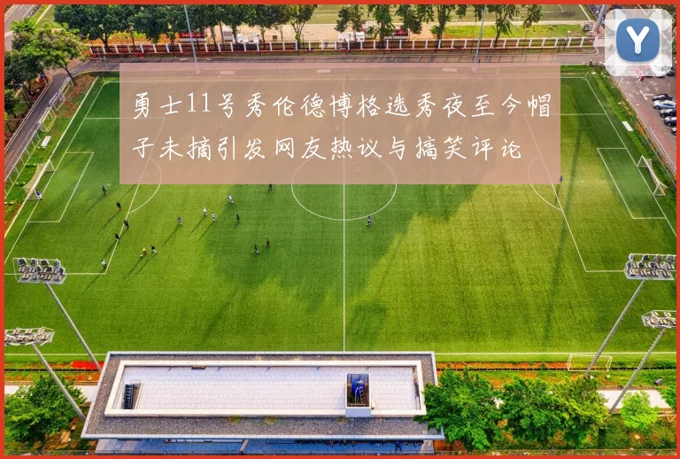 勇士11号秀伦德博格选秀夜至今帽子未摘引发网友热议与搞笑评论