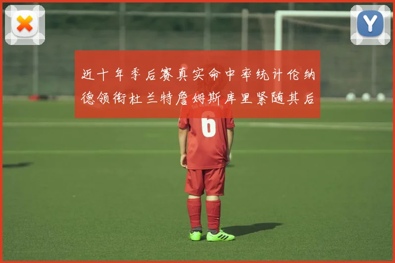 近十年季后赛真实命中率统计伦纳德领衔杜兰特詹姆斯库里紧随其后