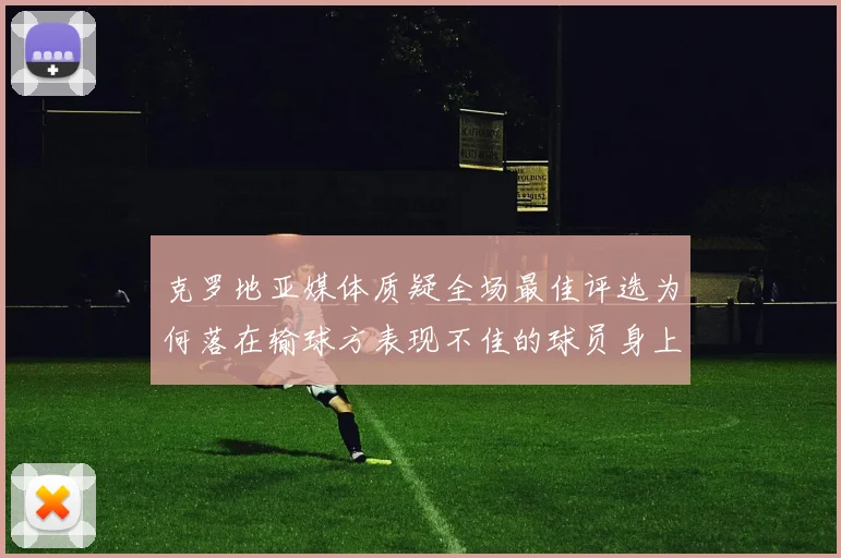 克罗地亚媒体质疑全场最佳评选为何落在输球方表现不佳的球员身上