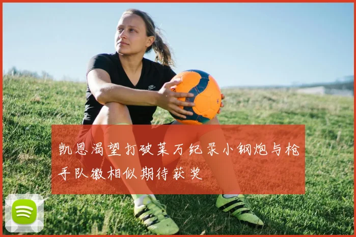 凯恩渴望打破莱万纪录小钢炮与枪手队徽相似期待获奖