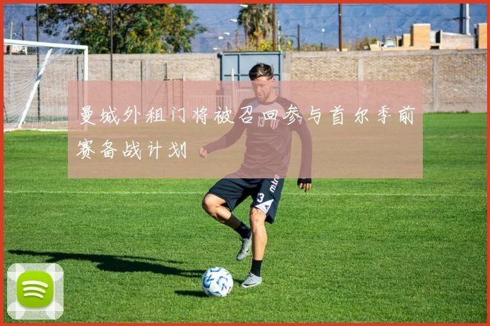 曼城外租门将被召回参与首尔季前赛备战计划