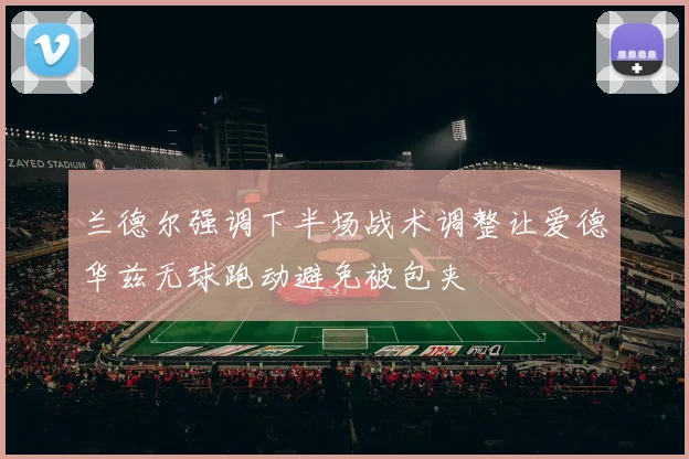 兰德尔强调下半场战术调整让爱德华兹无球跑动避免被包夹